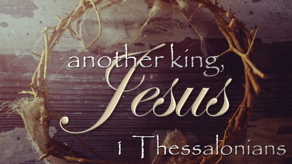 another king, Jesus I A Study of 1 Thessalonians